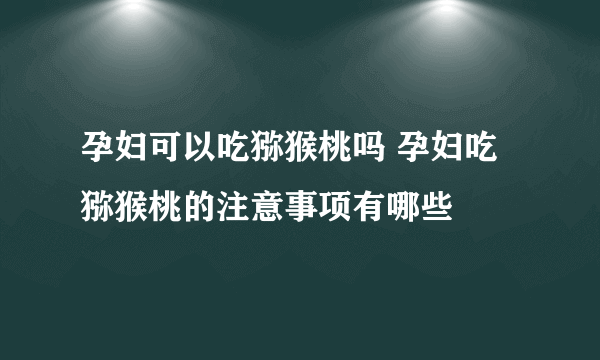 孕妇可以吃猕猴桃吗 孕妇吃猕猴桃的注意事项有哪些