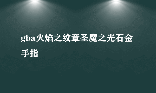 gba火焰之纹章圣魔之光石金手指