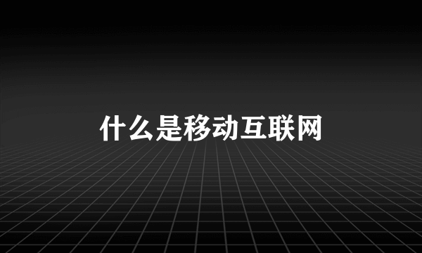 什么是移动互联网