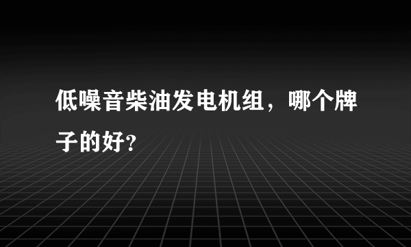 低噪音柴油发电机组，哪个牌子的好？