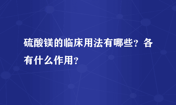 硫酸镁的临床用法有哪些？各有什么作用？