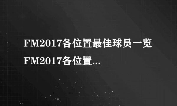 FM2017各位置最佳球员一览 FM2017各位置妖人推荐