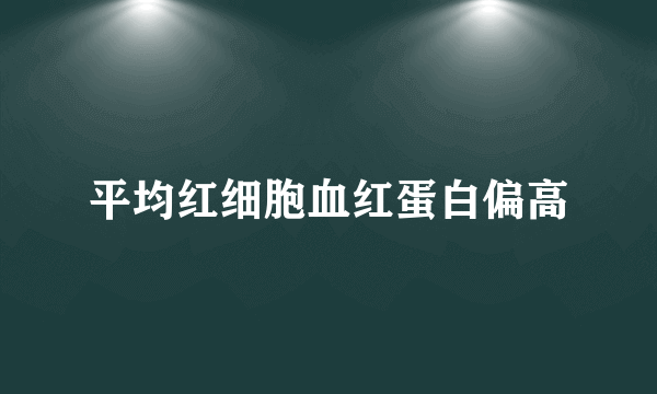 平均红细胞血红蛋白偏高