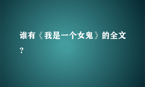 谁有《我是一个女鬼》的全文？