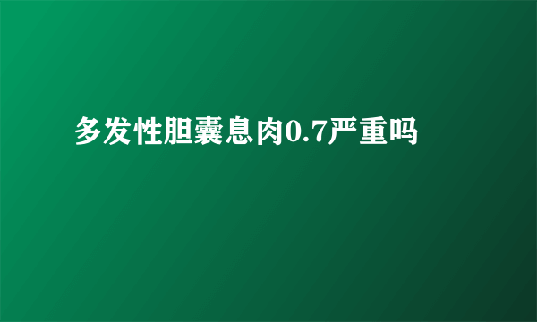 多发性胆囊息肉0.7严重吗