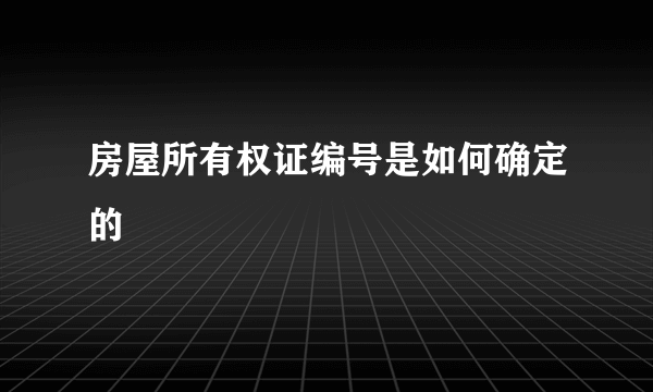 房屋所有权证编号是如何确定的