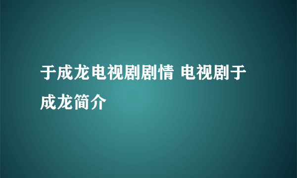 于成龙电视剧剧情 电视剧于成龙简介