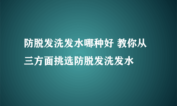 防脱发洗发水哪种好 教你从三方面挑选防脱发洗发水