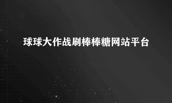 球球大作战刷棒棒糖网站平台