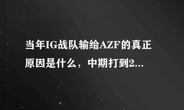 当年IG战队输给AZF的真正原因是什么，中期打到21:13了，最后被AZF翻盘了