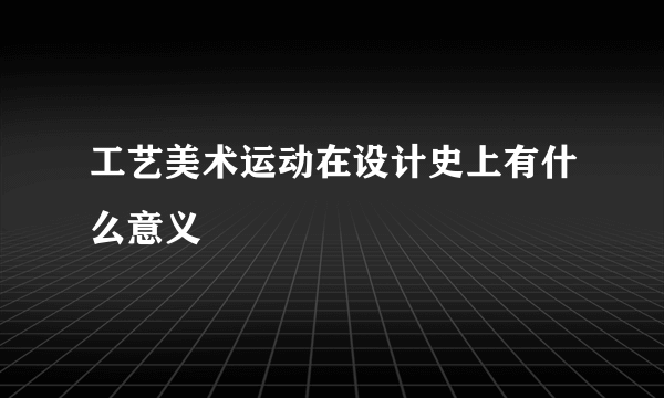 工艺美术运动在设计史上有什么意义