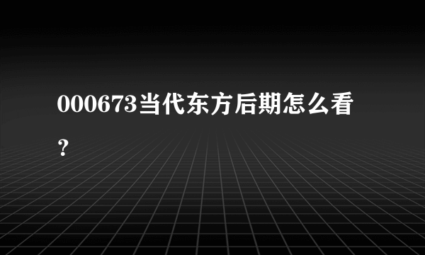 000673当代东方后期怎么看？