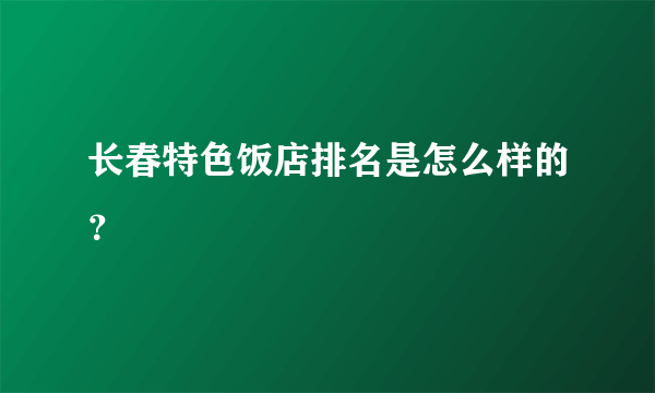 长春特色饭店排名是怎么样的？