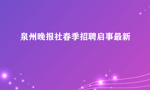 泉州晚报社春季招聘启事最新