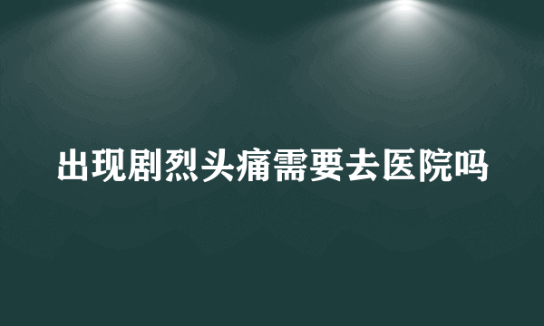 出现剧烈头痛需要去医院吗