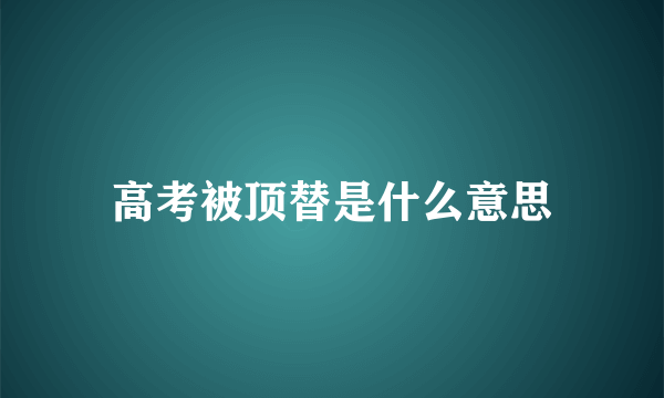 高考被顶替是什么意思