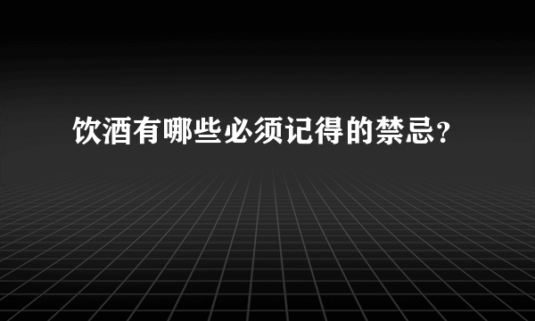 饮酒有哪些必须记得的禁忌？