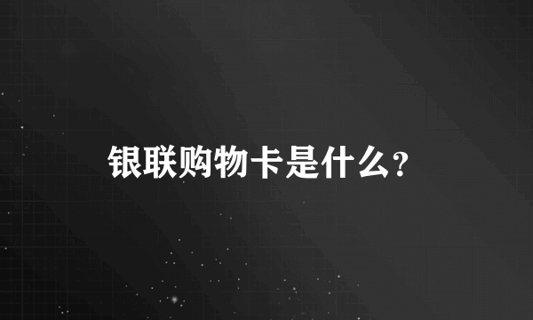 银联购物卡是什么？