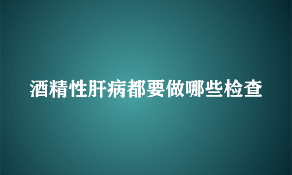 酒精性肝病都要做哪些检查