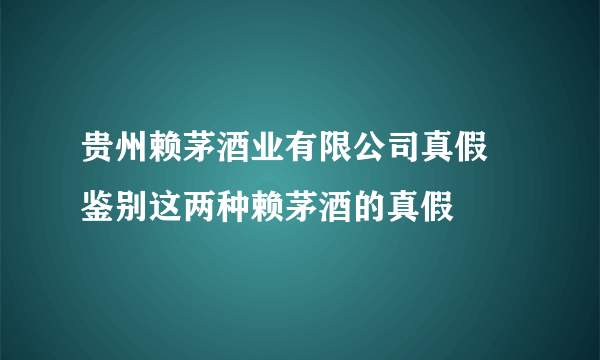 贵州赖茅酒业有限公司真假 鉴别这两种赖茅酒的真假