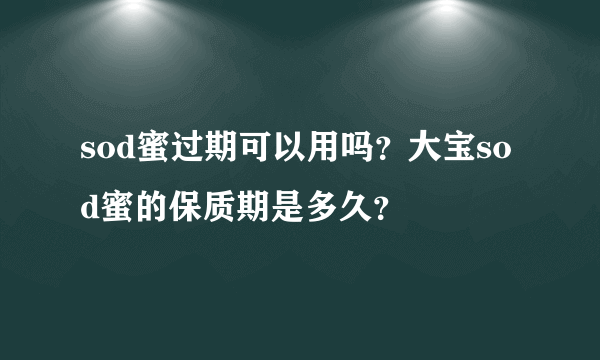 sod蜜过期可以用吗？大宝sod蜜的保质期是多久？