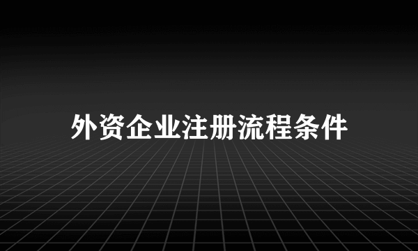 外资企业注册流程条件