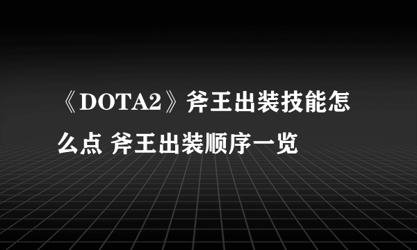 《DOTA2》斧王出装技能怎么点 斧王出装顺序一览