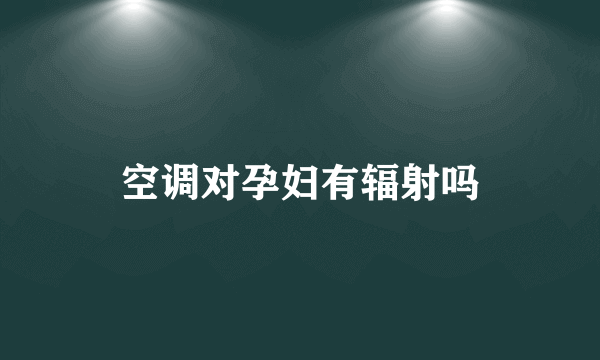 空调对孕妇有辐射吗