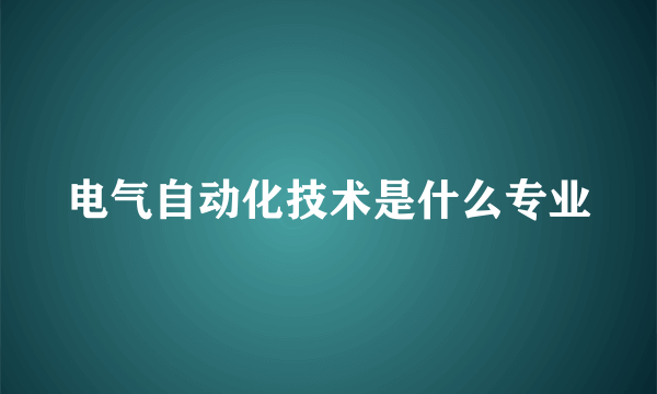 电气自动化技术是什么专业