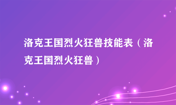 洛克王国烈火狂兽技能表（洛克王国烈火狂兽）