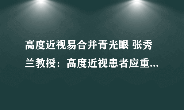 高度近视易合并青光眼 张秀兰教授：高度近视患者应重视定期检查！