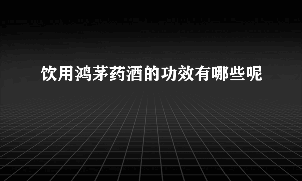 饮用鸿茅药酒的功效有哪些呢