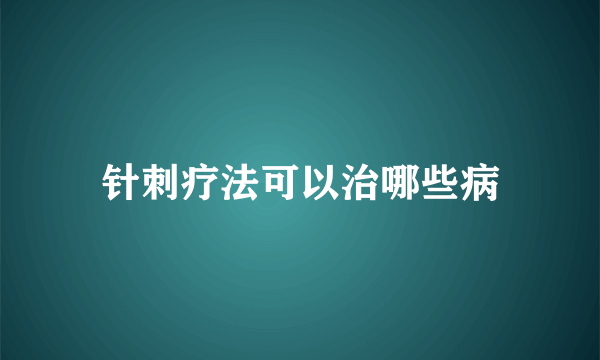 针刺疗法可以治哪些病