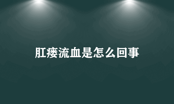 肛瘘流血是怎么回事