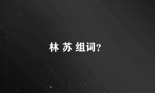 林 苏 组词？