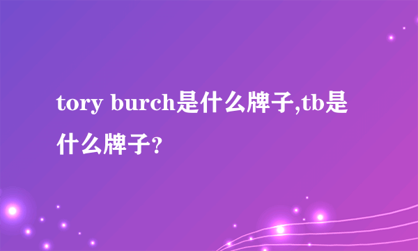 tory burch是什么牌子,tb是什么牌子？