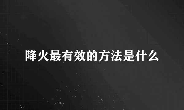 降火最有效的方法是什么