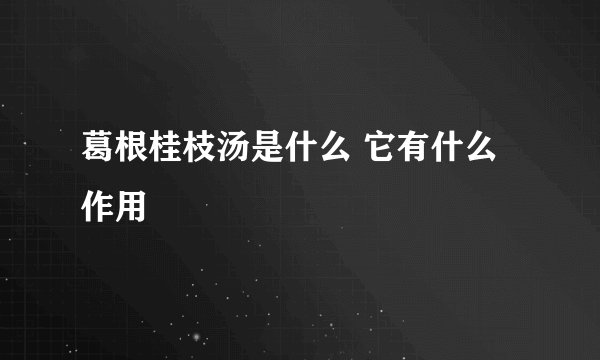 葛根桂枝汤是什么 它有什么作用