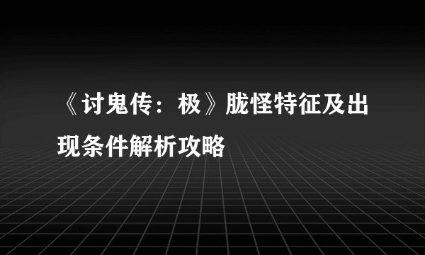 《讨鬼传：极》胧怪特征及出现条件解析攻略