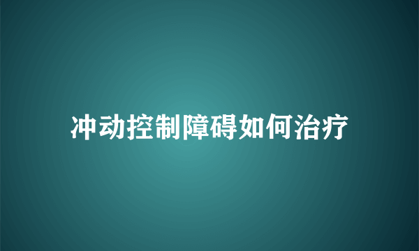 冲动控制障碍如何治疗