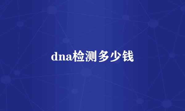 dna检测多少钱