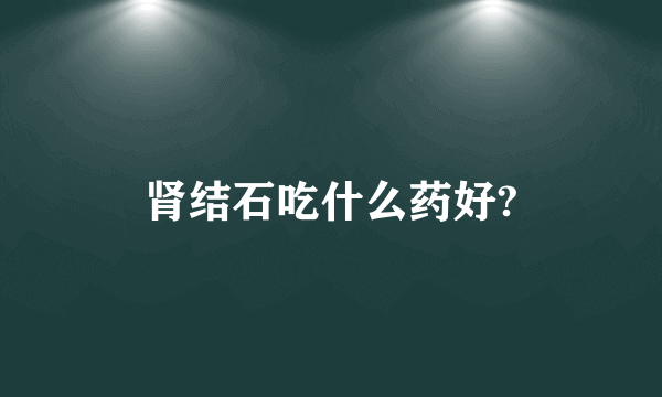 肾结石吃什么药好?