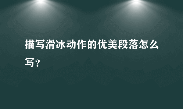 描写滑冰动作的优美段落怎么写？