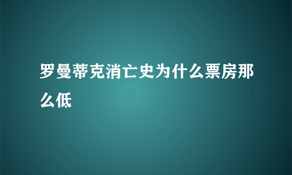 罗曼蒂克消亡史为什么票房那么低