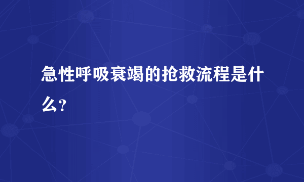 急性呼吸衰竭的抢救流程是什么？