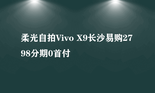 柔光自拍Vivo X9长沙易购2798分期0首付