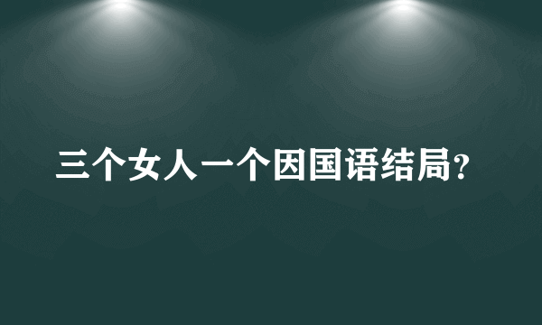 三个女人一个因国语结局？