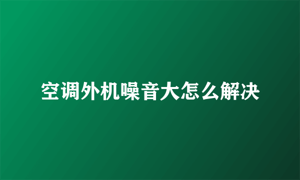 空调外机噪音大怎么解决