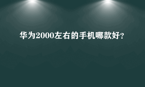 华为2000左右的手机哪款好？