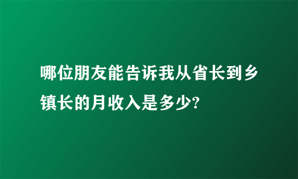 哪位朋友能告诉我从省长到乡镇长的月收入是多少?